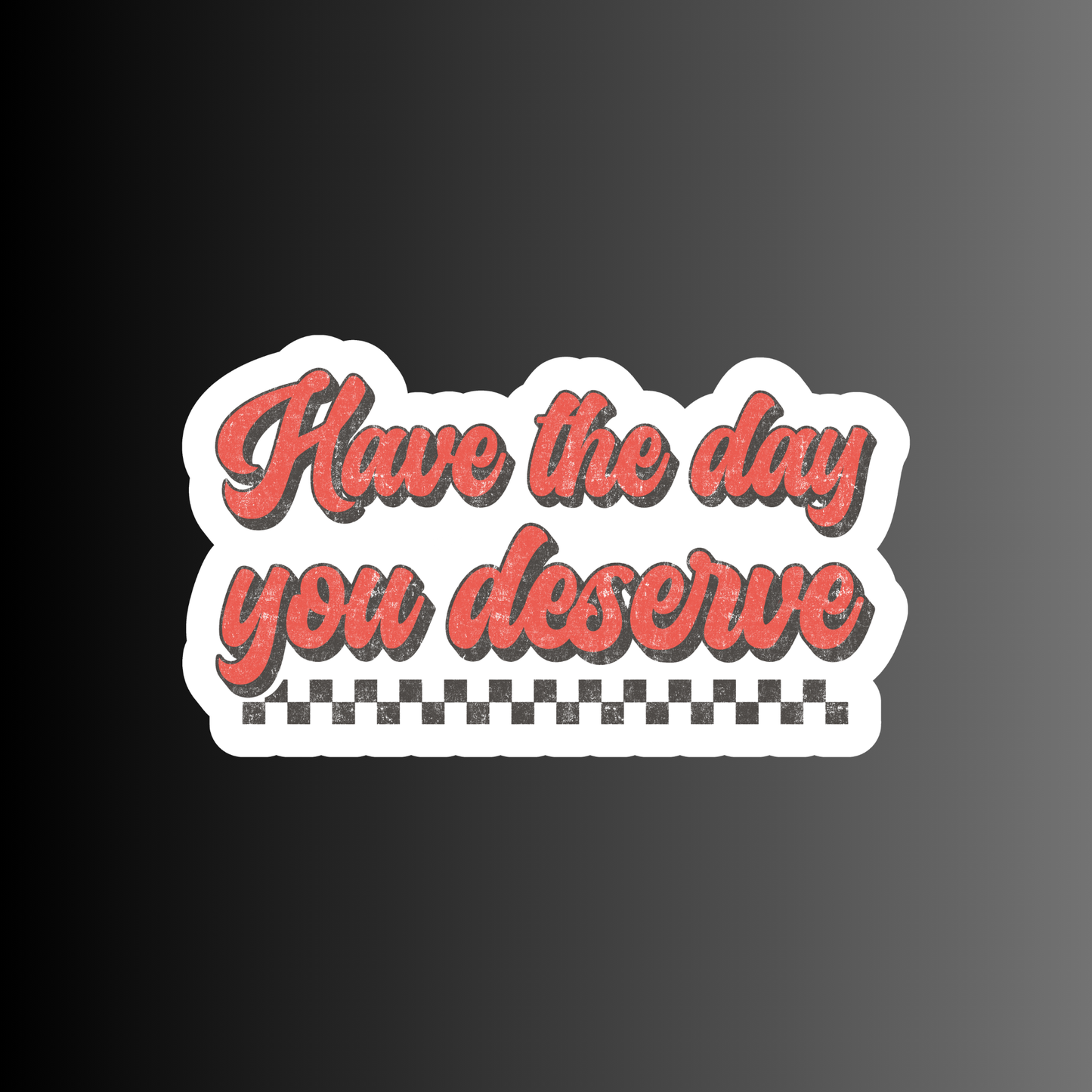 HAVE THE DAY YOU DESERVE