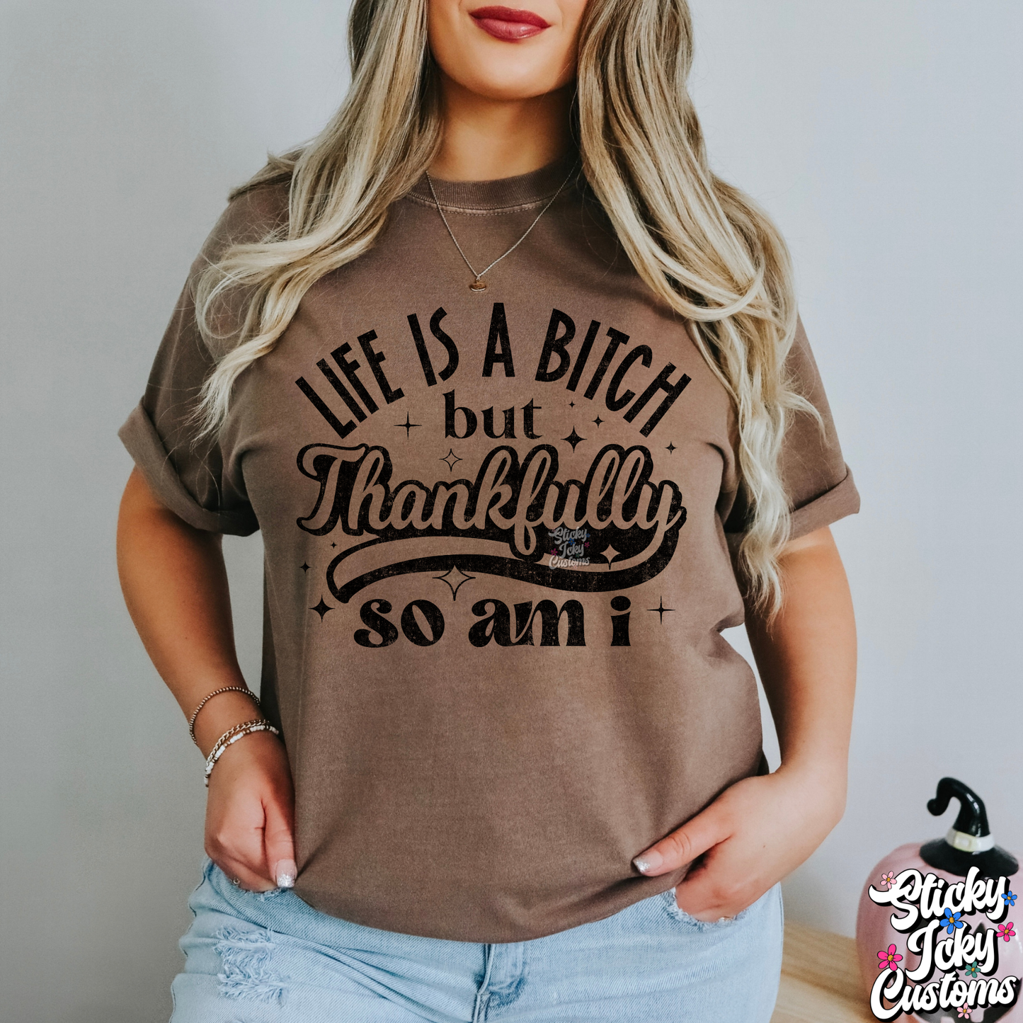 LIFE IS A BITCH BUT THANKFULLY SO AM I