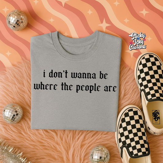 I DON'T WANNA BE WHEER THE PEOPLE ARE