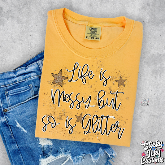 LIFE IS MESSY BUT SO IS GLITTER