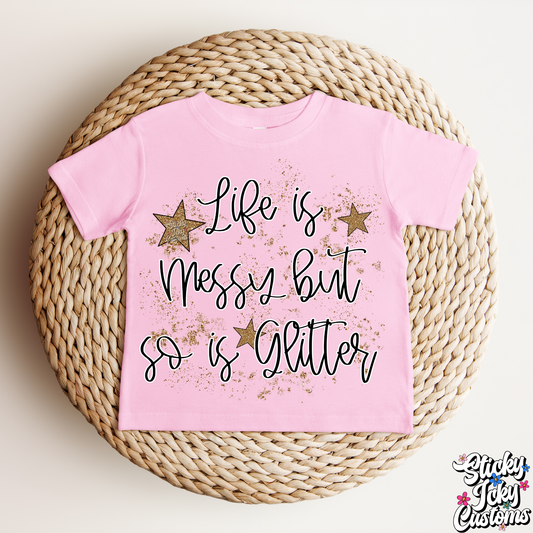LIFE IS MESSY BUT SO IS GLITTER (TODDLER)
