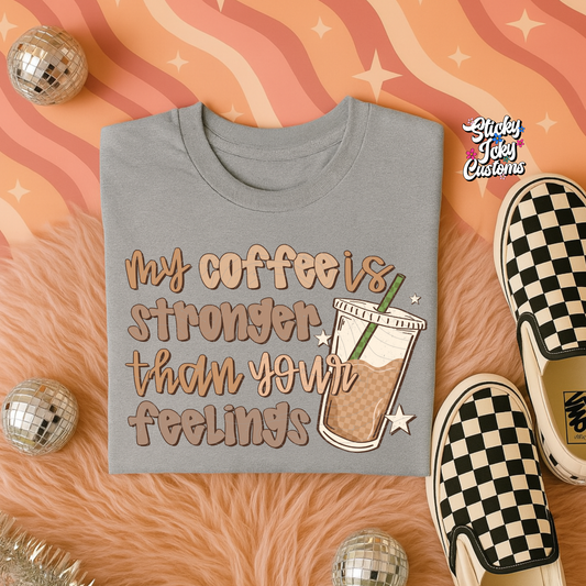 MY COFFEE IS STRONGER THAN YOUR FEELINGS