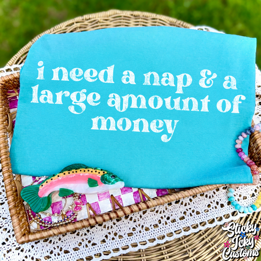 I NEED A NAP & A LARGE AMOUNT OF MONEY