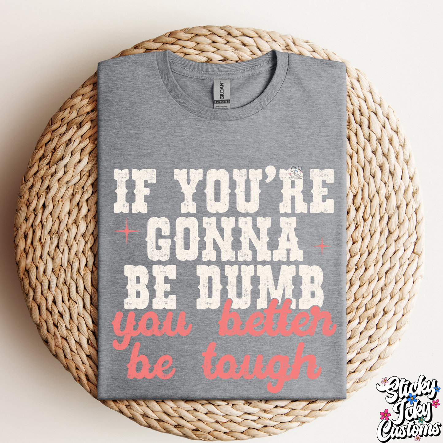 IF YOU'RE GONNA BE DUMB YOU BETTER BE TOUGH