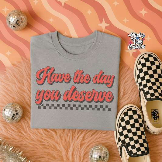 HAVE THE DAY YOU DESERVE