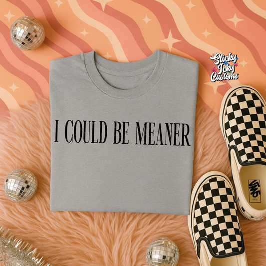 I COULD BE MEANER